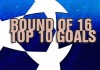 UCL Round of 16 top 10 goals